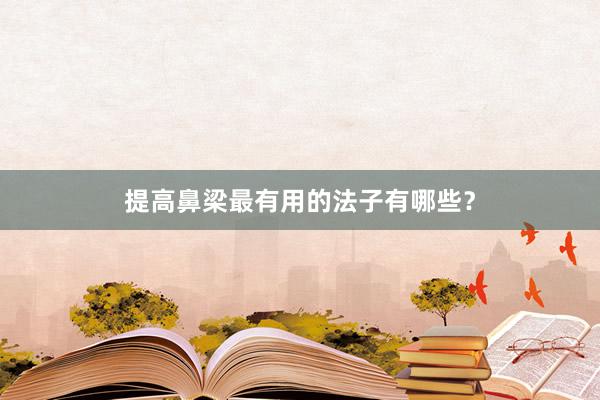 提高鼻梁最有用的法子有哪些？