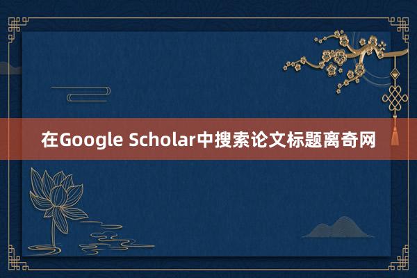 在Google Scholar中搜索论文标题离奇网